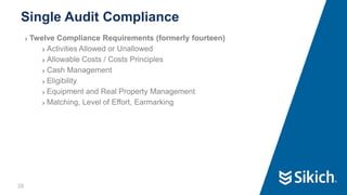 38
❯ Twelve Compliance Requirements (formerly fourteen)
❯ Activities Allowed or Unallowed
❯ Allowable Costs / Costs Principles
❯ Cash Management
❯ Eligibility
❯ Equipment and Real Property Management
❯ Matching, Level of Effort, Earmarking
Single Audit Compliance
38
 
