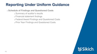 44
❯ Schedule of Findings and Questioned Costs
❯ Summary of auditor’s results
❯ Financial statement findings
❯ Federal Award Findings and Questioned Costs
❯ Prior Year Findings and Questioned Costs
Reporting Under Uniform Guidance
 