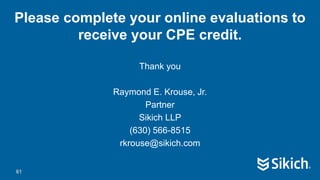 61
Please complete your online evaluations to
receive your CPE credit.
Thank you
Raymond E. Krouse, Jr.
Partner
Sikich LLP
(630) 566-8515
rkrouse@sikich.com
61
 