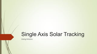 Single Axis Solar Tracking
Using Arduino
 