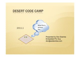 DESERT CODE CAMP


             Now this is
  2011.1     serious
             fun…



                           Presented by Don Doerres
                           Embedded Pro Guy
                           don@azlaborlaw.com
 