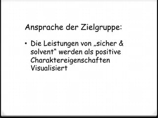 Ansprache der Zielgruppe:Die Leistungen von „sicher & solvent“ werden als positive Charaktereigenschaften VisualisiertVerbreitungsweg:TV- und/oder Kino-Spot