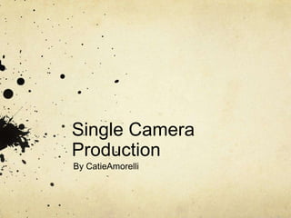 Single Camera
Production
By CatieAmorelli
 