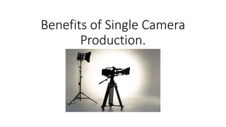 Benefits of Single Camera
Production.
 