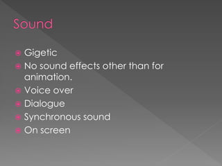  Gigetic
 No sound effects other than for
  animation.
 Voice over
 Dialogue
 Synchronous sound
 On screen
 