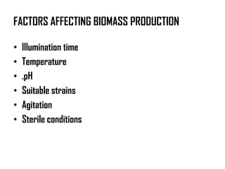 FACTORS AFFECTING BIOMASS PRODUCTION

•   Illumination time
•   Temperature
•   .pH
•   Suitable strains
•   Agitation
•   Sterile conditions
 