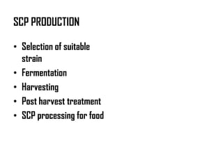 SCP PRODUCTION

• Selection of suitable
  strain
• Fermentation
• Harvesting
• Post harvest treatment
• SCP processing for food
 