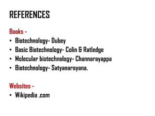 REFERENCES
Books -
• Biotechnology- Dubey
• Basic Biotechnology- Colin & Ratledge
• Molecular biotechnology- Channarayappa
• Biotechnology- Satyanarayana.

Websites -
• Wikipedia .com
 