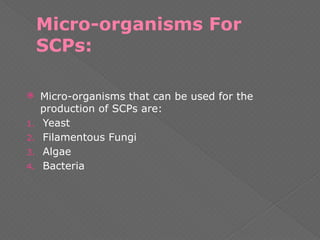 Micro-organisms For
SCPs:
 Micro-organisms that can be used for the
production of SCPs are:
1. Yeast
2. Filamentous Fungi
3. Algae
4. Bacteria
 