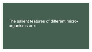 The salient features of different micro-
organisms are:-
 
