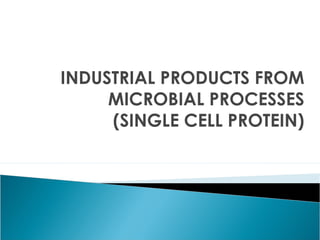INDUSTRIAL PRODUCTS FROM
MICROBIAL PROCESSES
(SINGLE CELL PROTEIN)
 
