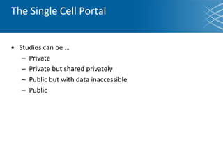 The Single Cell Portal
• Studies can be …
– Private
– Private but shared privately
– Public but with data inaccessible
– Public
 