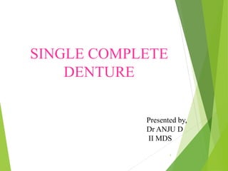 SINGLE COMPLETE
DENTURE
Presented by,
Dr ANJU D
II MDS
1
 