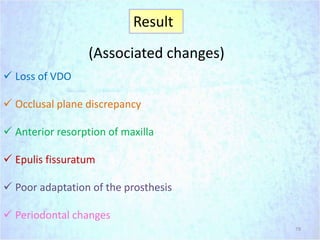 (Associated changes)
 Loss of VDO
 Occlusal plane discrepancy
 Anterior resorption of maxilla
 Epulis fissuratum
 Poor adaptation of the prosthesis
 Periodontal changes
79
Result
 