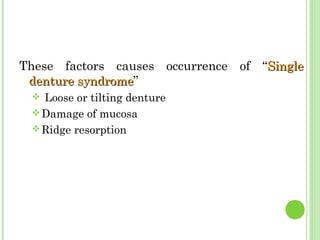 These factors causes occurrence of “SingleSingle
denture syndromedenture syndrome”
 Loose or tilting denture
 Damage of mucosa
 Ridge resorption
 