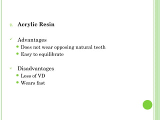 2. Acrylic Resin
 Advantages
 Does not wear opposing natural teeth
 Easy to equilibrate
× Disadvantages
 Loss of VD
 Wears fast
 