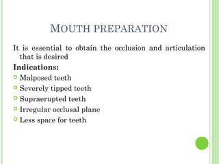 MOUTH PREPARATION
It is essential to obtain the occlusion and articulation
that is desired
Indications:
 Malposed teeth
...