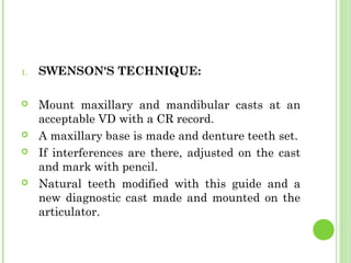 1. SWENSON'S TECHNIQUE:
 Mount maxillary and mandibular casts at an
acceptable VD with a CR record.
 A maxillary base is...