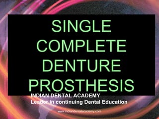 SINGLE
COMPLETE
DENTURE
PROSTHESISINDIAN DENTAL ACADEMY
Leader in continuing Dental Education
www.indiandentalacademy.com
 