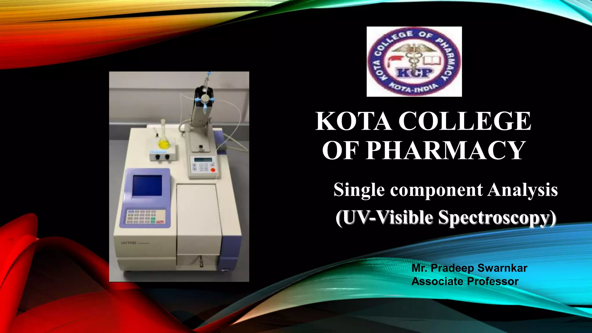 KOTA COLLEGE
OF PHARMACY
Single component Analysis
(UV-Visible Spectroscopy)
Mr. Pradeep Swarnkar
Associate Professor