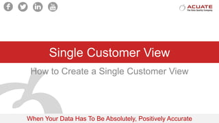 When Your Data Has To Be Absolutely, Positively Accurate
Single Customer View
How to Create a Single Customer View
 