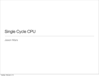Single Cycle CPU
Jason Mars
Tuesday, February 5, 13
 