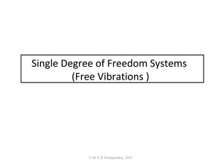 Single Degree of Freedom Systems
(Free Vibrations )
© Dr.V.R Deulgaonkar, 2018
 