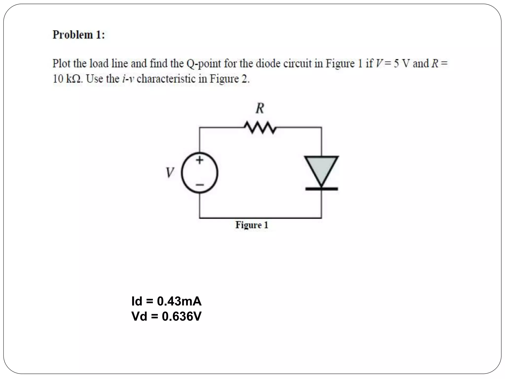 Id = 0.43mA
Vd = 0.636V
 