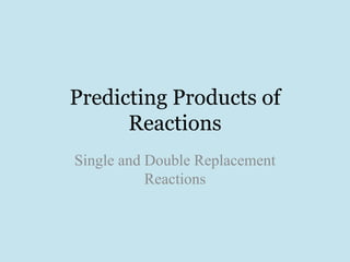 Predicting Products of
      Reactions
Single and Double Replacement
           Reactions
 