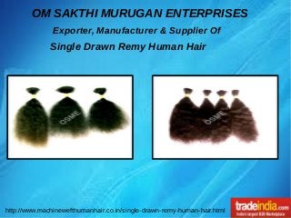 OM SAKTHI MURUGAN ENTERPRISES
http://www.machinewefthumanhair.co.in/single-drawn-remy-human-hair.html
Exporter, Manufacturer & Supplier Of
Single Drawn Remy Human Hair
 