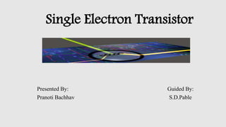 Single Electron Transistor
Presented By: Guided By:
Pranoti Bachhav S.D.Pable
 