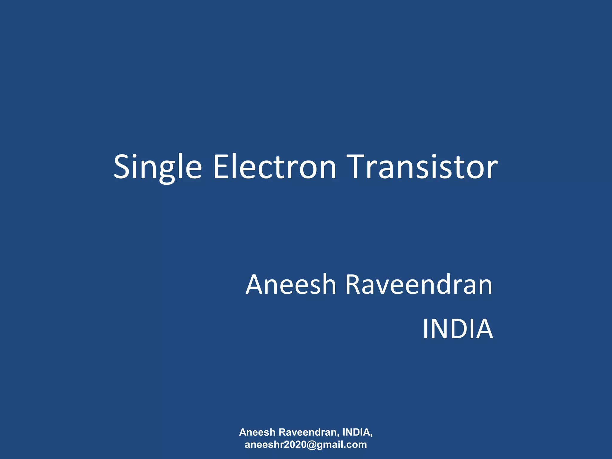Single Electron Transistor 
Aneesh Raveendran 
INDIA 
Aneesh Raveendran, INDIA, 
aneeshr2020@gmail.com 
 