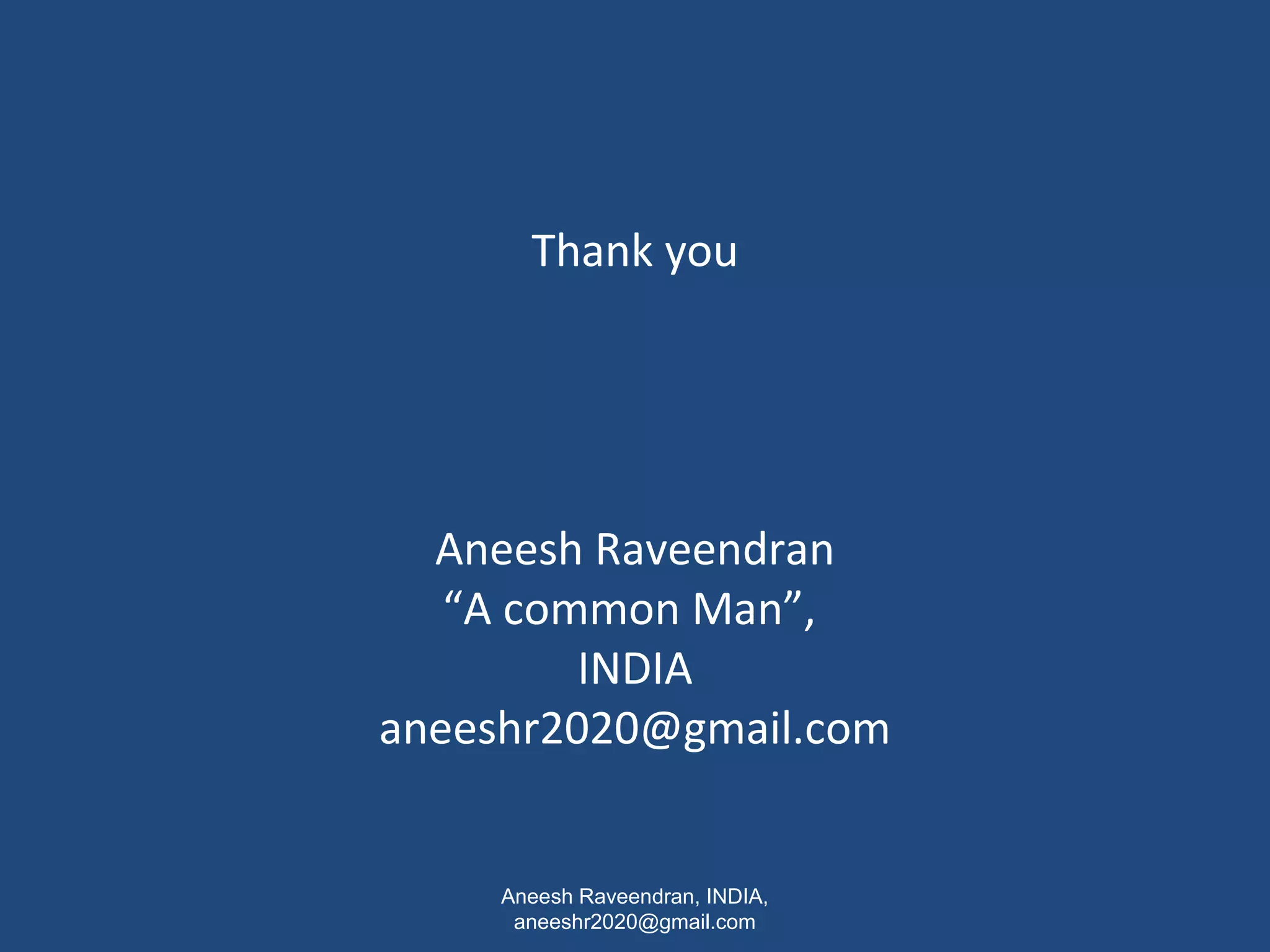 Thank you 
Aneesh Raveendran 
“A common Man”, 
INDIA 
aneeshr2020@gmail.com 
Aneesh Raveendran, INDIA, 
aneeshr2020@gmail.com 
