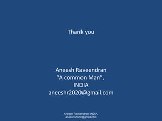 Thank you 
Aneesh Raveendran 
“A common Man”, 
INDIA 
aneeshr2020@gmail.com 
Aneesh Raveendran, INDIA, 
aneeshr2020@gmail.com 
