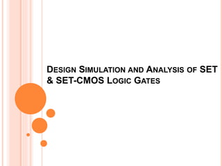 DESIGN SIMULATION AND ANALYSIS OF SET
& SET-CMOS LOGIC GATES
 