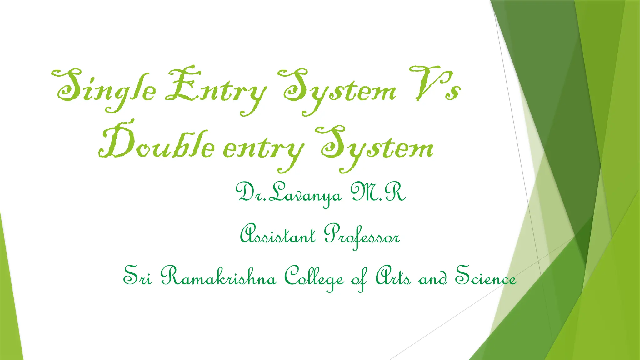 Single Entry System Vs
Double entry System
Dr.Lavanya M.R
Assistant Professor
Sri Ramakrishna College of Arts and Science
 