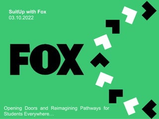 SuitUp with Fox
03.10.2022
Opening Doors and Reimagining Pathways for
Students Everywhere…
 