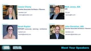 Meet Your Speakers
Cassie Cherry
Danielian Associates Architects + Planners
Mark Jones, AIA
LRK
Sarah Kaplan
KEPHART community :: planning :: architecture
kephart.com
sarahk@kephart.com
John Danielian, AIA
Danielian Associates Architects + Planners
danielian.com
ccherry@danielian.com
lrk.com
mjones@lrk.com
danielian.com
jdanielian@danielian.com
 