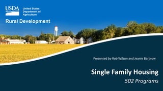 Single Family Housing
502 Programs
Presented by Rob Wilson and Jeanie Barbrow
 