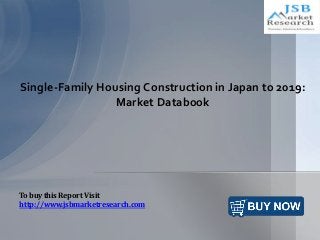Single-Family Housing Construction in Japan to 2019:
Market Databook
To buy this Report Visit
http://www.jsbmarketresearch.com
 