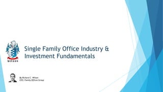 Single Family Office Industry &
Investment Fundamentals

By Richard C. Wilson
CEO, Family Offices Group

 