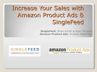 Increase Your Sales with Amazon Product Ads & SingleFeed SingleFeed : Brian Smith & Ryan Douglas Amazon Product Ads : Kristina Wallender 