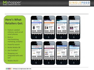 Here’s What
Retailers Get:
– Feature- packed
mStores, work on all
smart phones
– Built-in
merchandising,
marketing, analytics
– Powerful search
– Builds Mobile DB
– Get FirstDibs™
– Shopping cart
integrated with web
cart
– Mobile SALES!
 