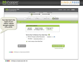 Data Feed
Your data feed is the
engine of your
mStore. Upload
through a partner,
FTP or HTTP.
Your data feed is the
engine of your
mStore. Upload
through a partner,
FTP or HTTP.
 