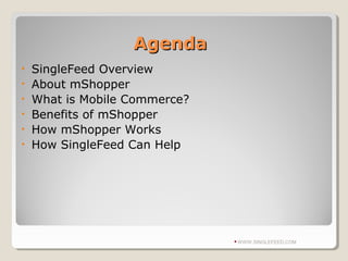 AgendaAgenda
• SingleFeed Overview
• About mShopper
• What is Mobile Commerce?
• Benefits of mShopper
• How mShopper Works
• How SingleFeed Can Help
WWW.SINGLEFEED.COM
 