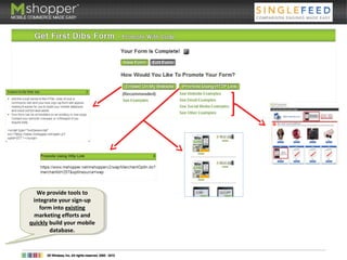 We provide tools to
integrate your sign-up
form into existing
marketing efforts and
quickly build your mobile
database.
We provide tools to
integrate your sign-up
form into existing
marketing efforts and
quickly build your mobile
database.
 