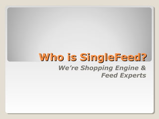 Who is SingleFeed?Who is SingleFeed?
We’re Shopping Engine &
Feed Experts
 