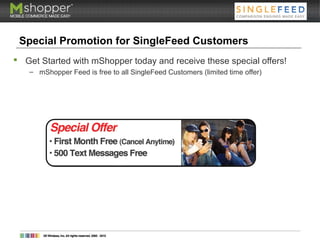 Special Promotion for SingleFeed Customers
 Get Started with mShopper today and receive these special offers!
– mShopper Feed is free to all SingleFeed Customers (limited time offer)
 