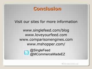ConclusionConclusion
Visit our sites for more information
www.singlefeed.com/blog
www.loveyourfeed.com
www.comparisonengines.com
www.mshopper.com/
WWW.SINGLEFEED.COM
@SingleFeed
@MCommerceMadeEZ
 