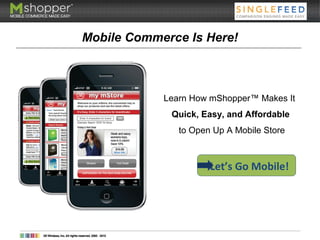 Mobile Commerce Is Here!
Learn How mShopper™ Makes It
Quick, Easy, and Affordable
to Open Up A Mobile Store
Let’s Go Mobile!
 